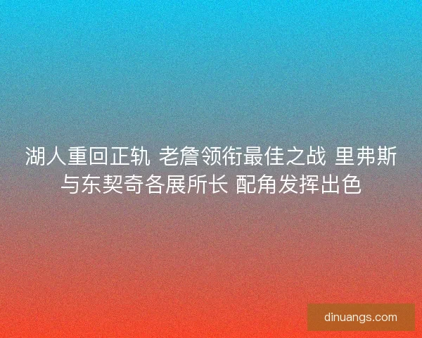 湖人重回正轨 老詹领衔最佳之战 里弗斯与东契奇各展所长 配角发挥出色