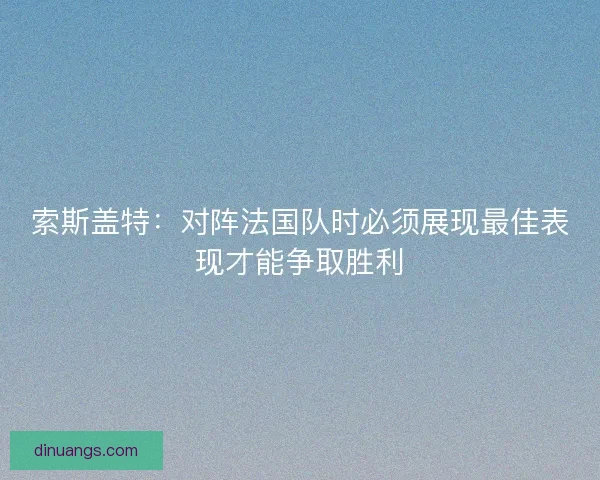 索斯盖特：对阵法国队时必须展现最佳表现才能争取胜利