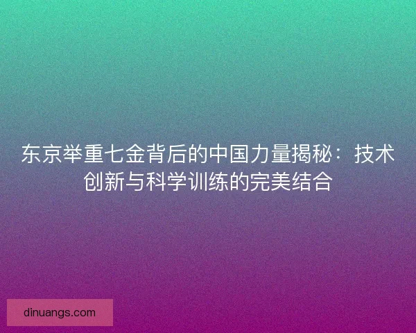东京举重七金背后的中国力量揭秘：技术创新与科学训练的完美结合