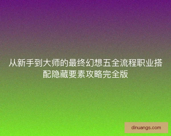 从新手到大师的最终幻想五全流程职业搭配隐藏要素攻略完全版
