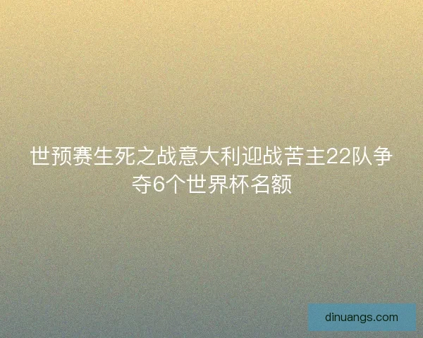 世预赛生死之战意大利迎战苦主22队争夺6个世界杯名额