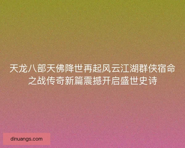 天龙八部天佛降世再起风云江湖群侠宿命之战传奇新篇震撼开启盛世史诗